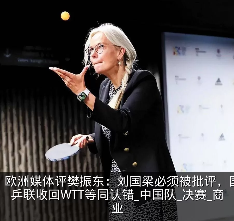 欧洲媒体评樊振东:刘国梁必须被批评,国际乒联收回WTT等同认错_中国队_决赛_商业